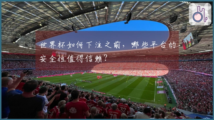 世界杯如何下注之前，哪些平台的安全性值得信赖？
