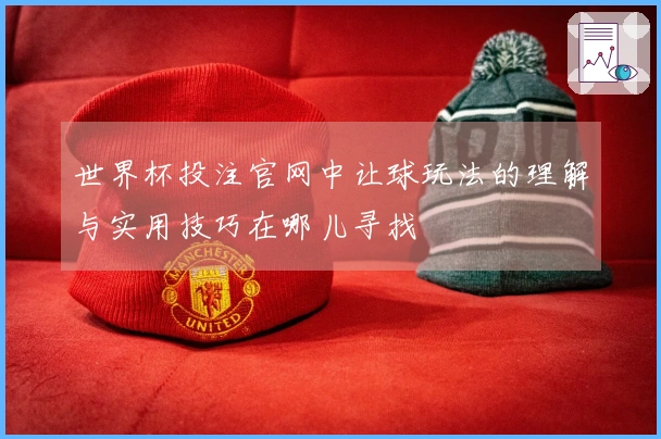 世界杯投注官网中让球玩法的理解与实用技巧在哪儿寻找