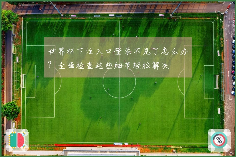 世界杯下注入口登录不见了怎么办？全面检查这些细节轻松解决
